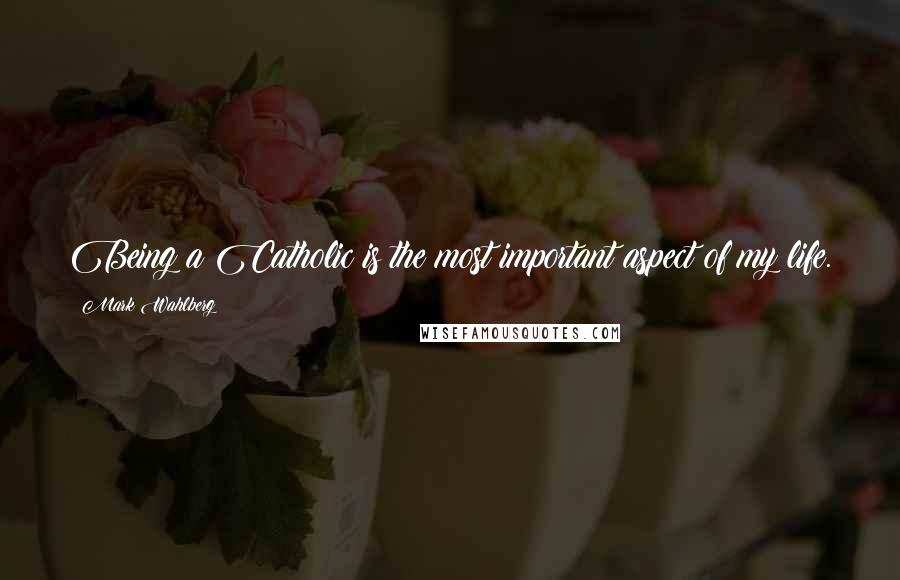 Mark Wahlberg Quotes: Being a Catholic is the most important aspect of my life.
