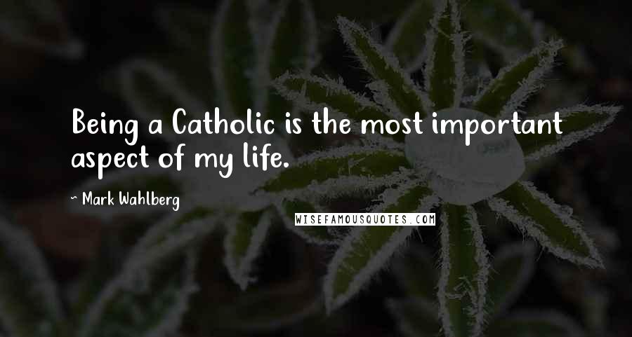 Mark Wahlberg Quotes: Being a Catholic is the most important aspect of my life.