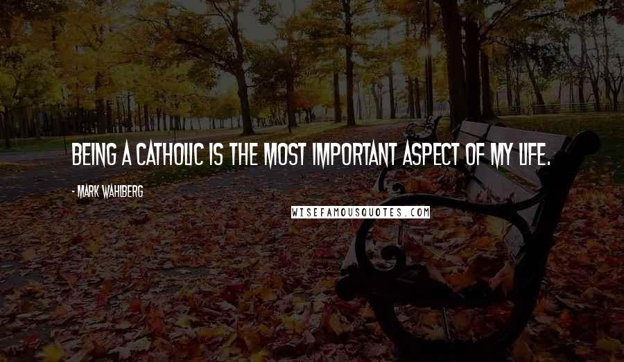 Mark Wahlberg Quotes: Being a Catholic is the most important aspect of my life.