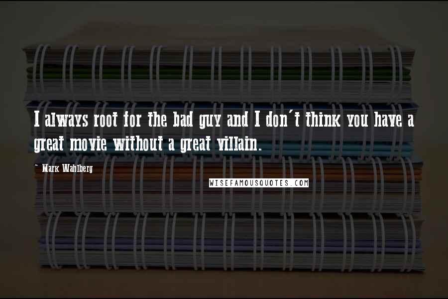 Mark Wahlberg Quotes: I always root for the bad guy and I don't think you have a great movie without a great villain.