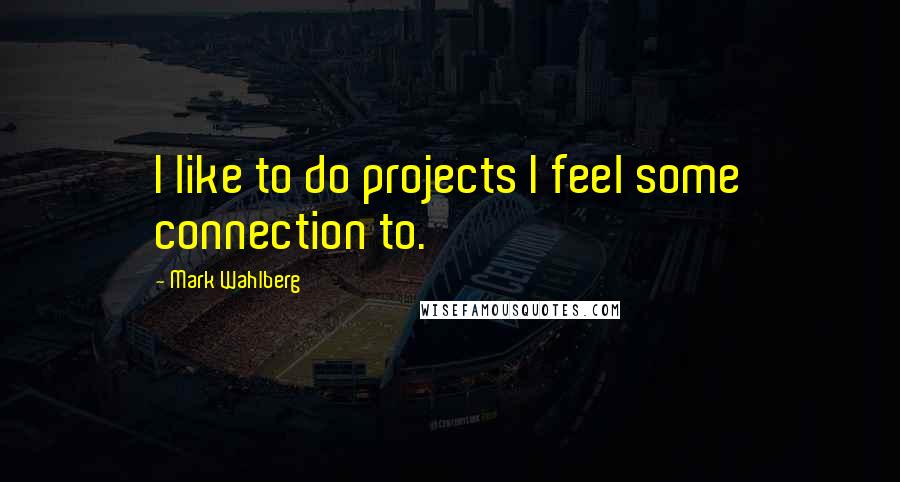 Mark Wahlberg Quotes: I like to do projects I feel some connection to.