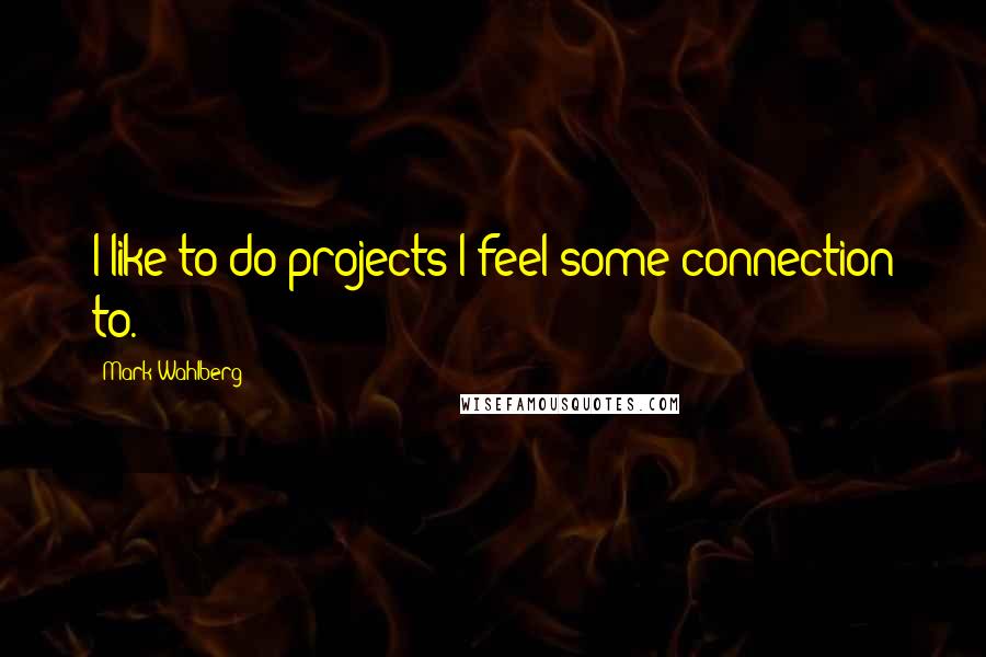 Mark Wahlberg Quotes: I like to do projects I feel some connection to.