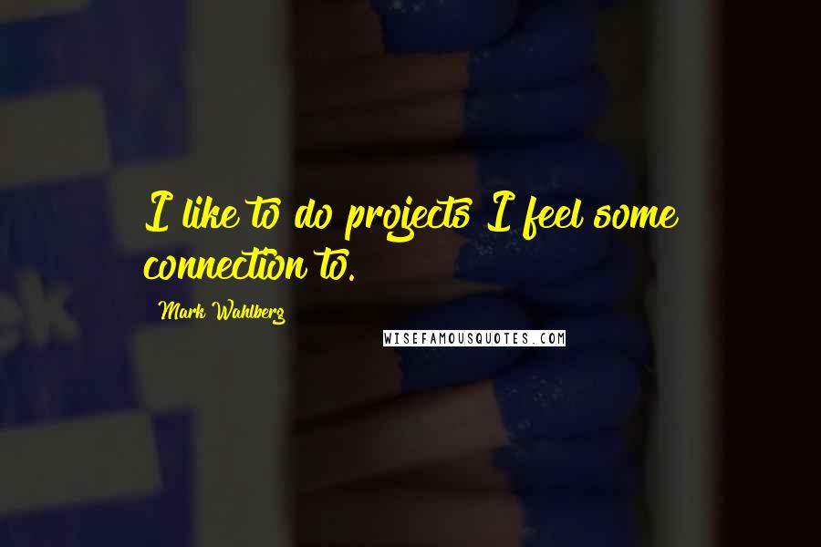 Mark Wahlberg Quotes: I like to do projects I feel some connection to.