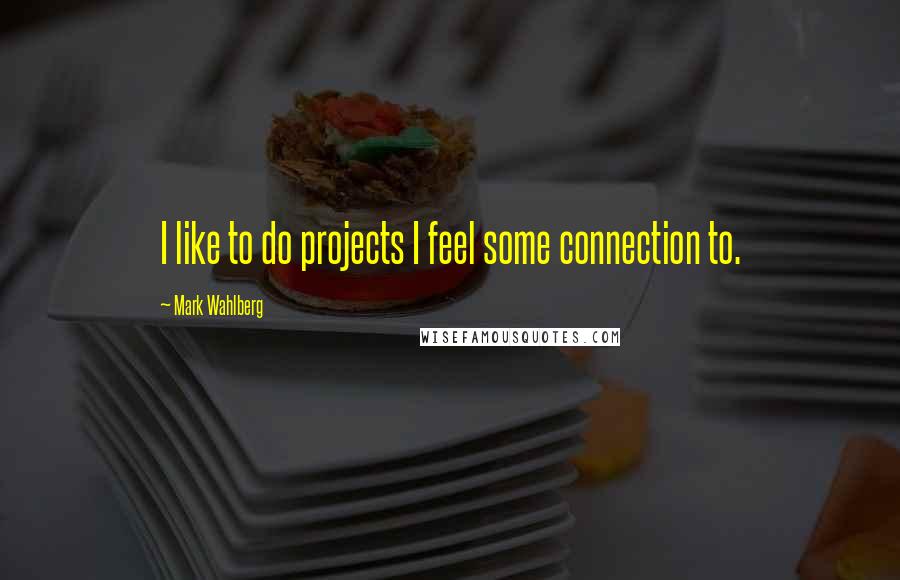 Mark Wahlberg Quotes: I like to do projects I feel some connection to.