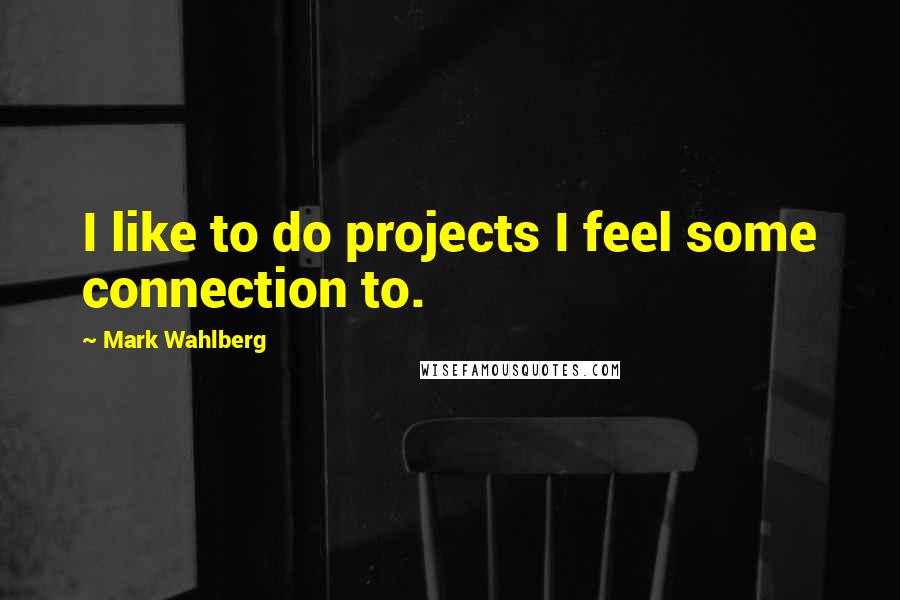 Mark Wahlberg Quotes: I like to do projects I feel some connection to.