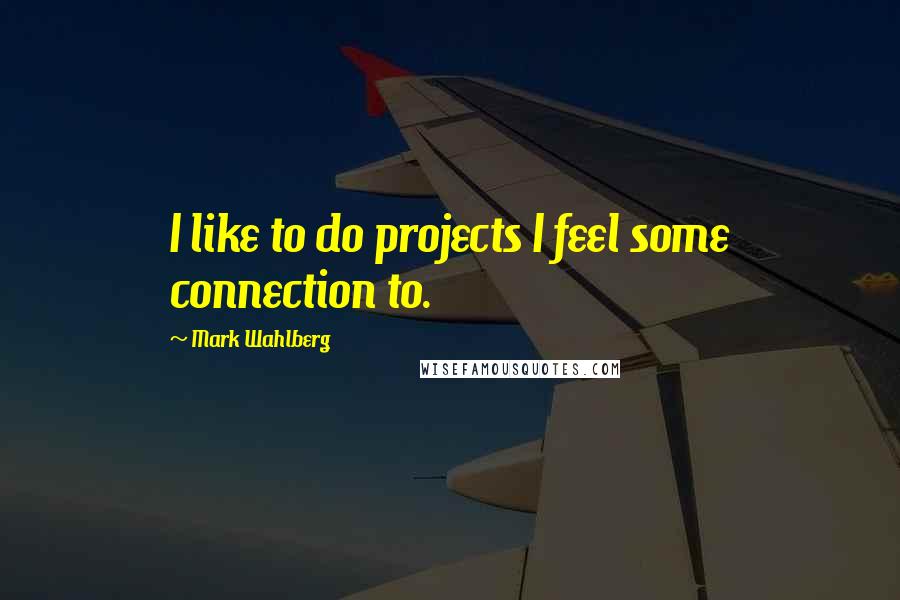 Mark Wahlberg Quotes: I like to do projects I feel some connection to.