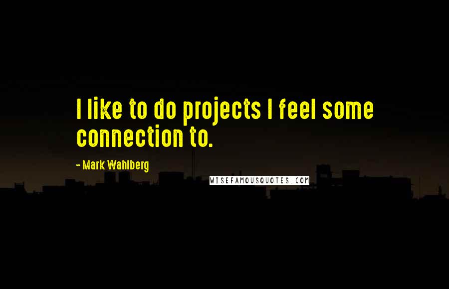 Mark Wahlberg Quotes: I like to do projects I feel some connection to.