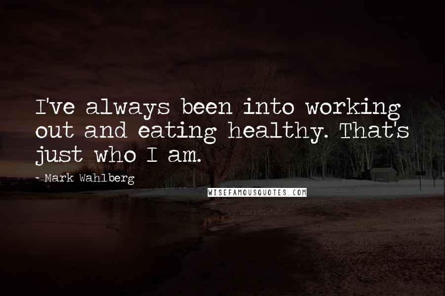 Mark Wahlberg Quotes: I've always been into working out and eating healthy. That's just who I am.