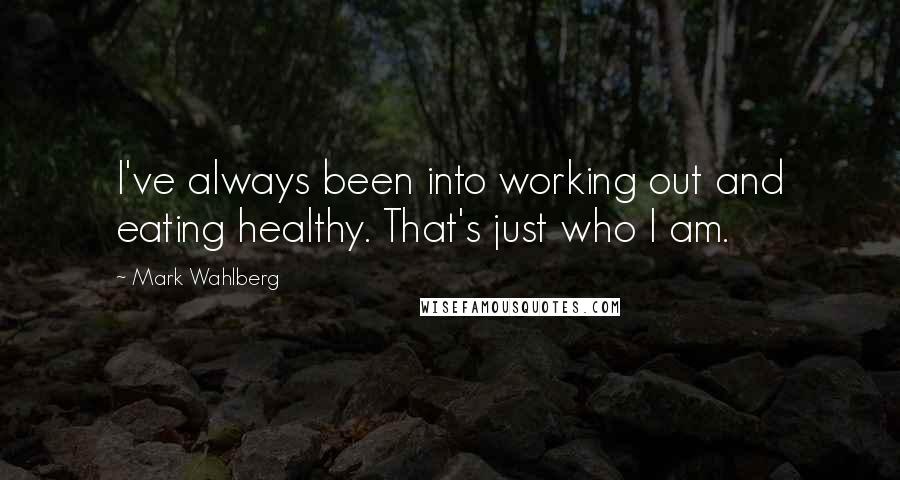 Mark Wahlberg Quotes: I've always been into working out and eating healthy. That's just who I am.