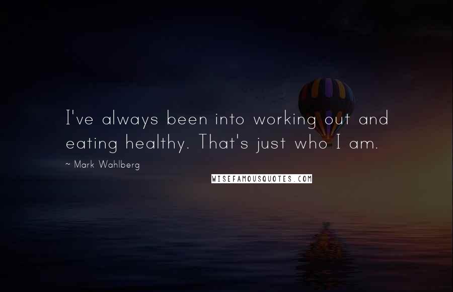 Mark Wahlberg Quotes: I've always been into working out and eating healthy. That's just who I am.