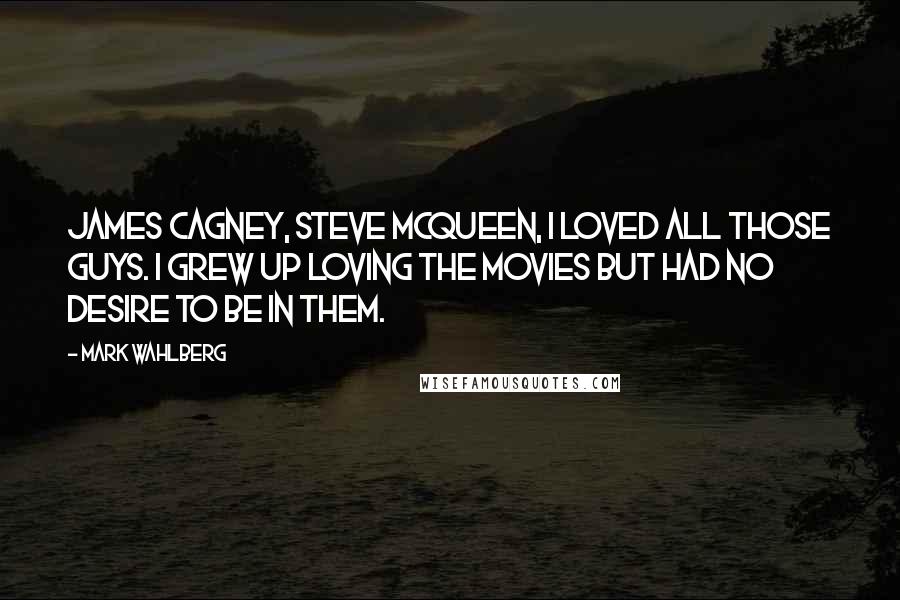 Mark Wahlberg Quotes: James Cagney, Steve McQueen, I loved all those guys. I grew up loving the movies but had no desire to be in them.