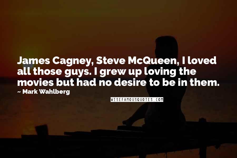 Mark Wahlberg Quotes: James Cagney, Steve McQueen, I loved all those guys. I grew up loving the movies but had no desire to be in them.