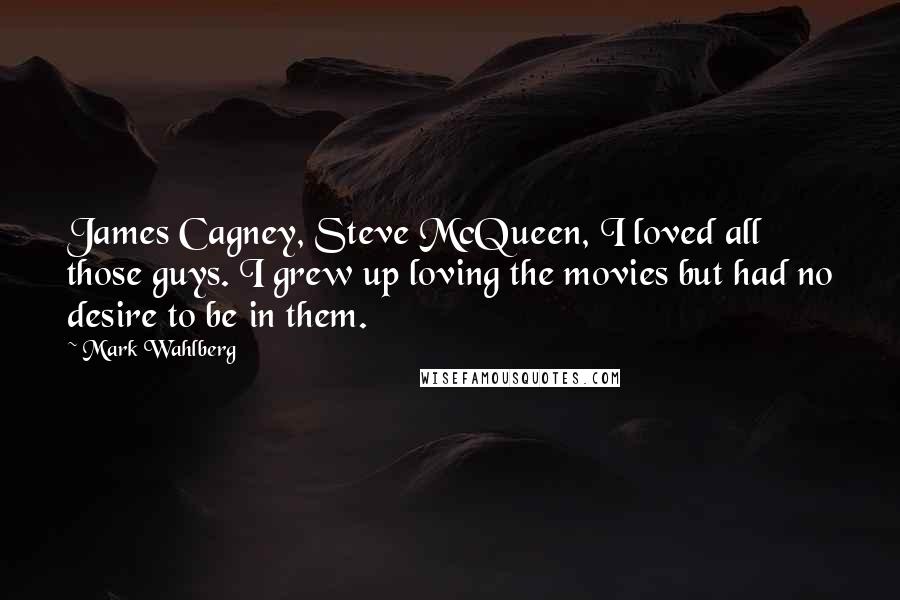 Mark Wahlberg Quotes: James Cagney, Steve McQueen, I loved all those guys. I grew up loving the movies but had no desire to be in them.