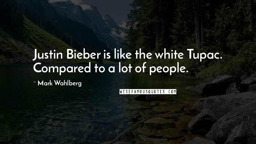 Mark Wahlberg Quotes: Justin Bieber is like the white Tupac. Compared to a lot of people.