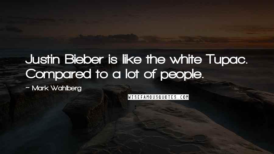 Mark Wahlberg Quotes: Justin Bieber is like the white Tupac. Compared to a lot of people.