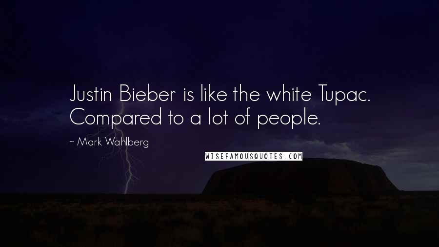 Mark Wahlberg Quotes: Justin Bieber is like the white Tupac. Compared to a lot of people.