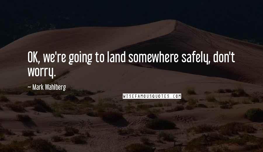 Mark Wahlberg Quotes: OK, we're going to land somewhere safely, don't worry.