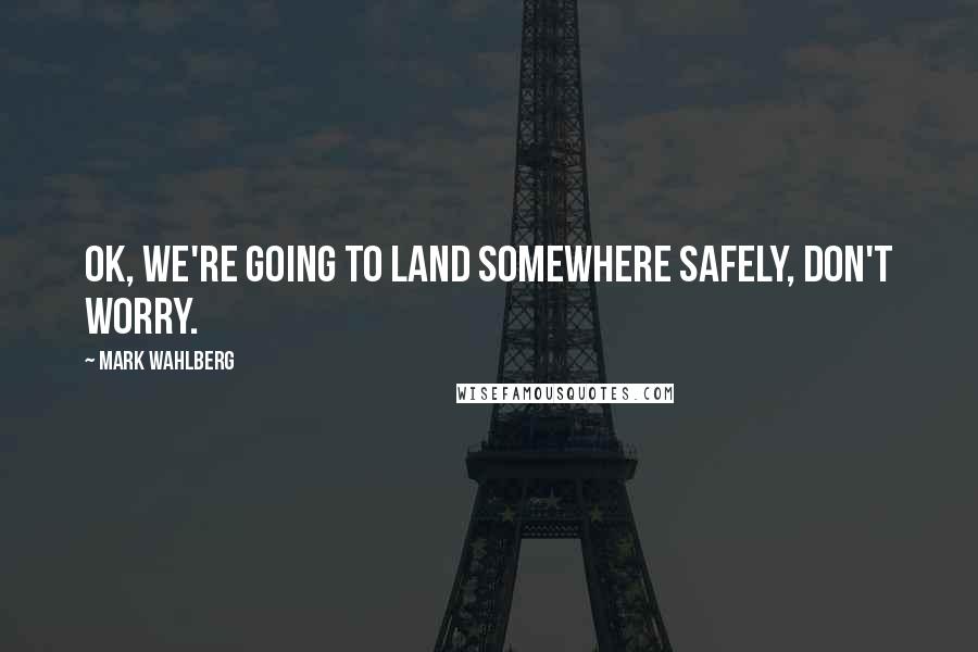 Mark Wahlberg Quotes: OK, we're going to land somewhere safely, don't worry.