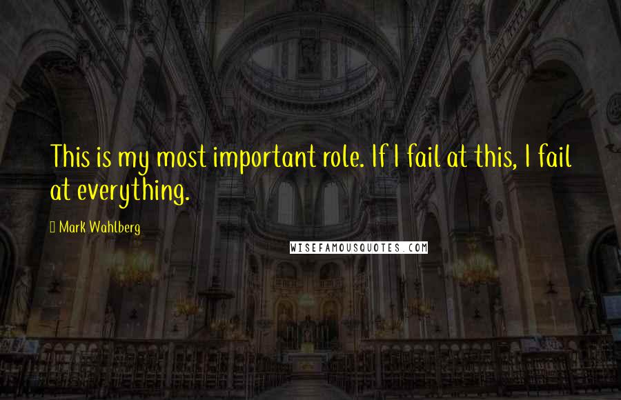 Mark Wahlberg Quotes: This is my most important role. If I fail at this, I fail at everything.