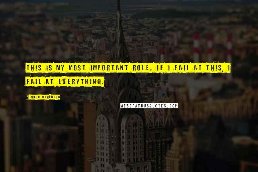 Mark Wahlberg Quotes: This is my most important role. If I fail at this, I fail at everything.