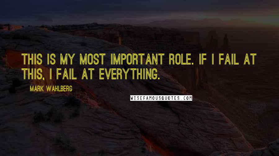 Mark Wahlberg Quotes: This is my most important role. If I fail at this, I fail at everything.