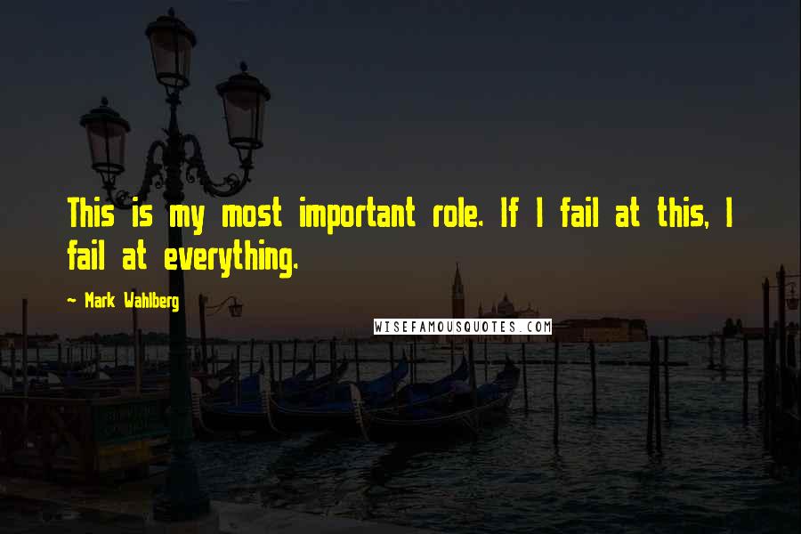 Mark Wahlberg Quotes: This is my most important role. If I fail at this, I fail at everything.