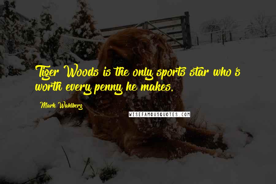 Mark Wahlberg Quotes: Tiger Woods is the only sports star who's worth every penny he makes.