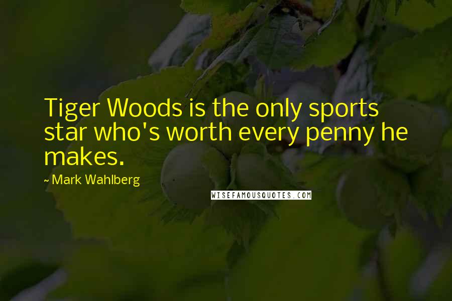 Mark Wahlberg Quotes: Tiger Woods is the only sports star who's worth every penny he makes.