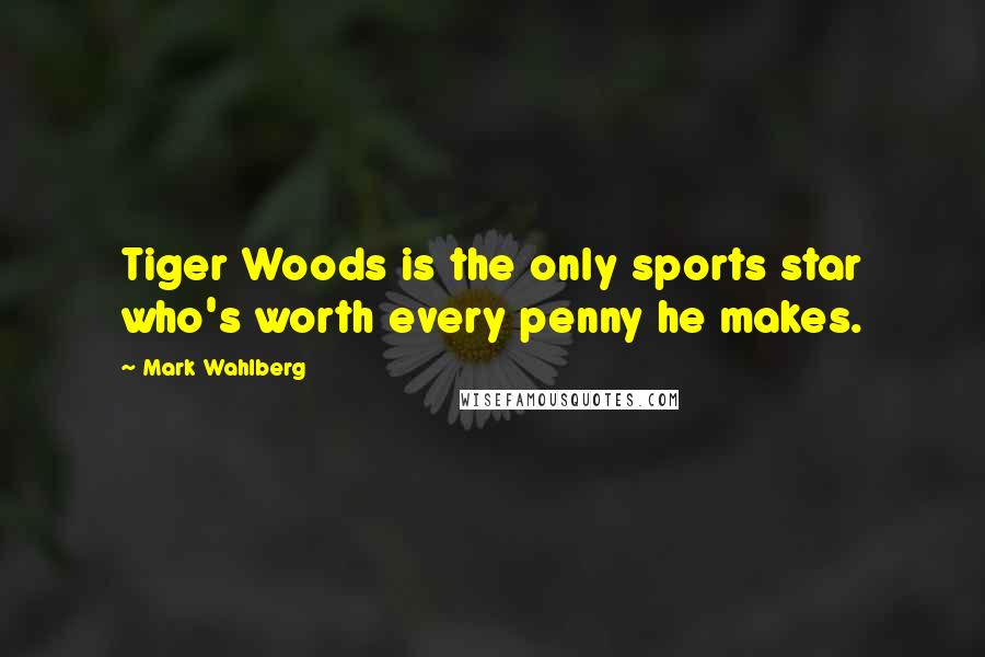 Mark Wahlberg Quotes: Tiger Woods is the only sports star who's worth every penny he makes.