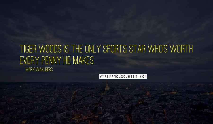 Mark Wahlberg Quotes: Tiger Woods is the only sports star who's worth every penny he makes.