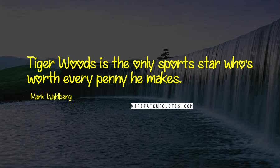 Mark Wahlberg Quotes: Tiger Woods is the only sports star who's worth every penny he makes.