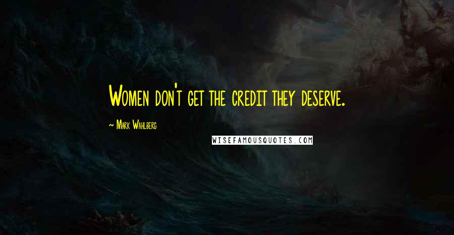 Mark Wahlberg Quotes: Women don't get the credit they deserve.