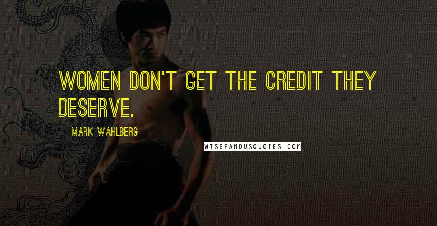 Mark Wahlberg Quotes: Women don't get the credit they deserve.