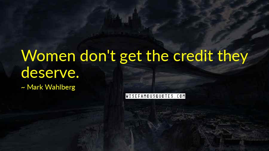 Mark Wahlberg Quotes: Women don't get the credit they deserve.