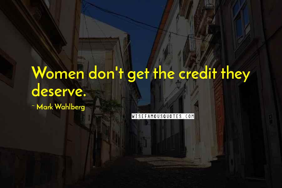 Mark Wahlberg Quotes: Women don't get the credit they deserve.