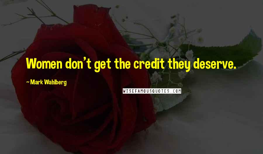 Mark Wahlberg Quotes: Women don't get the credit they deserve.