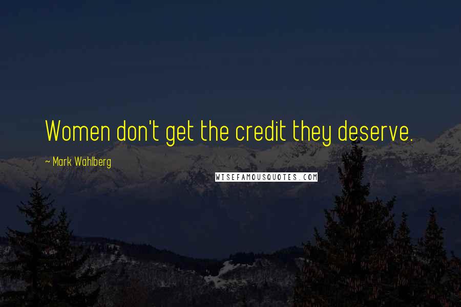 Mark Wahlberg Quotes: Women don't get the credit they deserve.