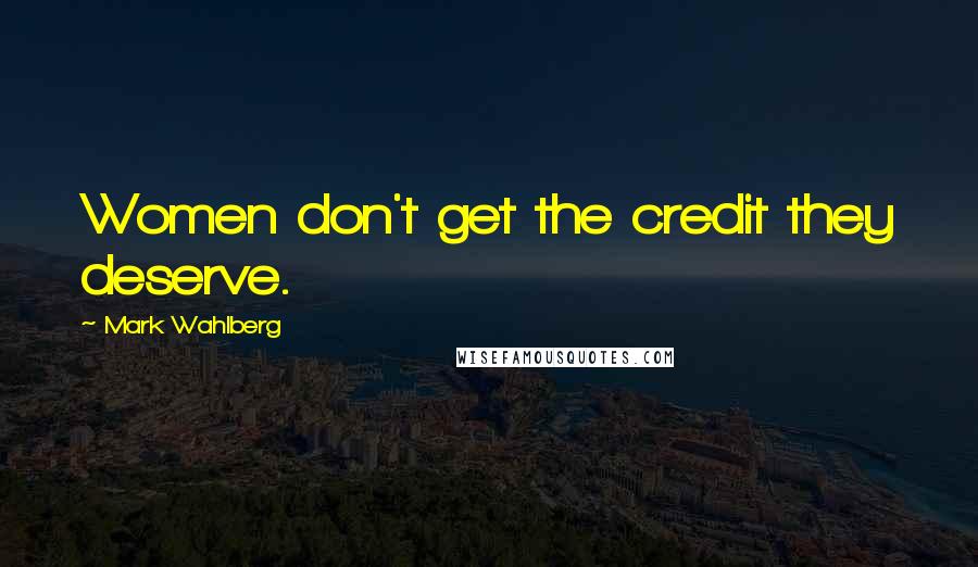 Mark Wahlberg Quotes: Women don't get the credit they deserve.