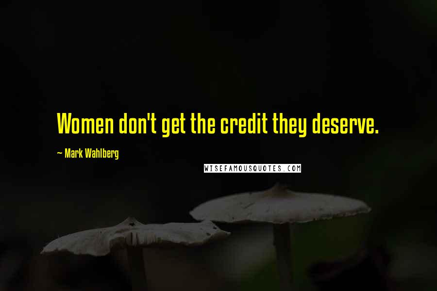 Mark Wahlberg Quotes: Women don't get the credit they deserve.