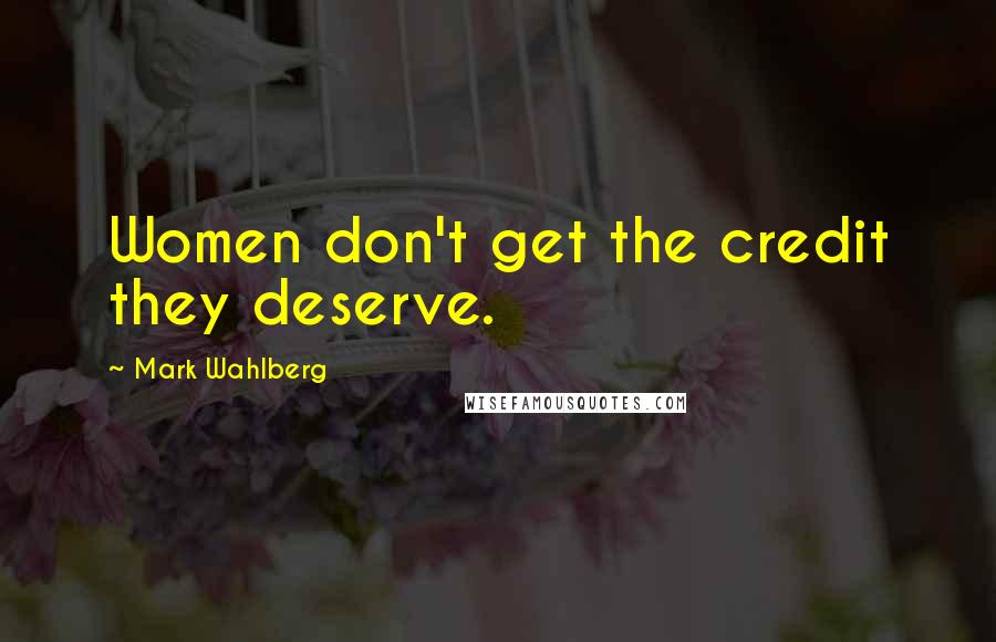 Mark Wahlberg Quotes: Women don't get the credit they deserve.
