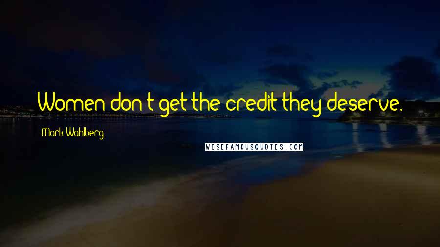 Mark Wahlberg Quotes: Women don't get the credit they deserve.