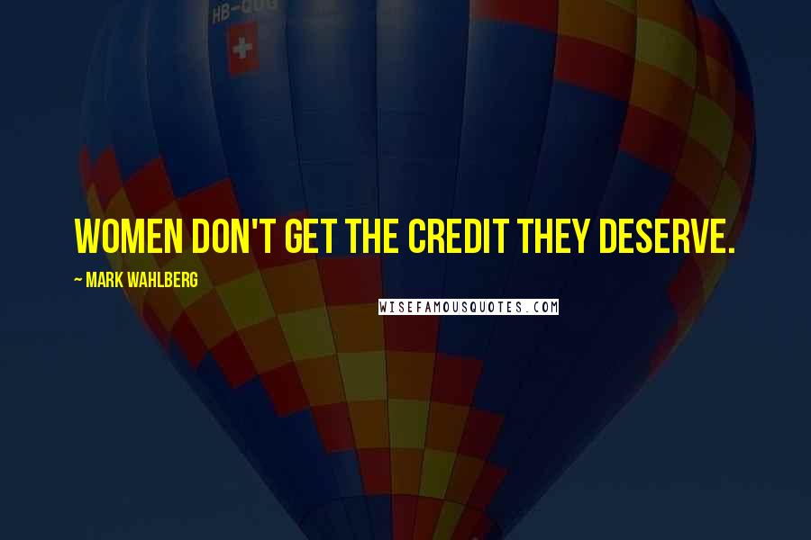 Mark Wahlberg Quotes: Women don't get the credit they deserve.