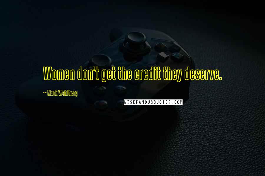 Mark Wahlberg Quotes: Women don't get the credit they deserve.