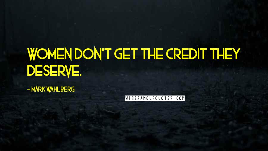 Mark Wahlberg Quotes: Women don't get the credit they deserve.
