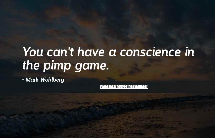 Mark Wahlberg Quotes: You can't have a conscience in the pimp game.