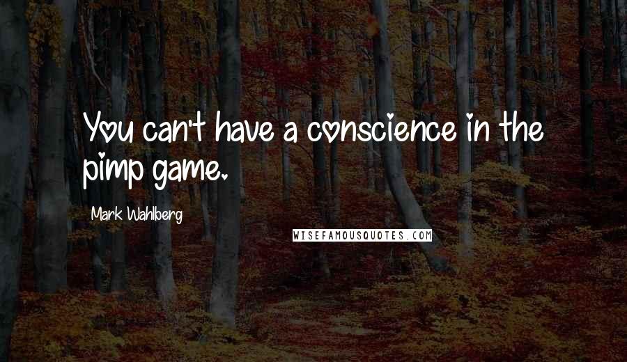 Mark Wahlberg Quotes: You can't have a conscience in the pimp game.