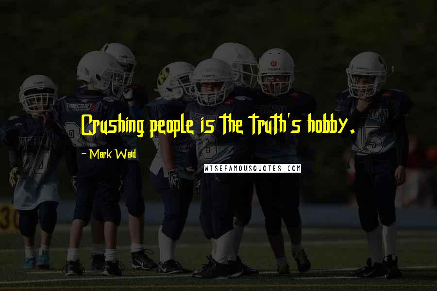 Mark Waid Quotes: Crushing people is the truth's hobby.