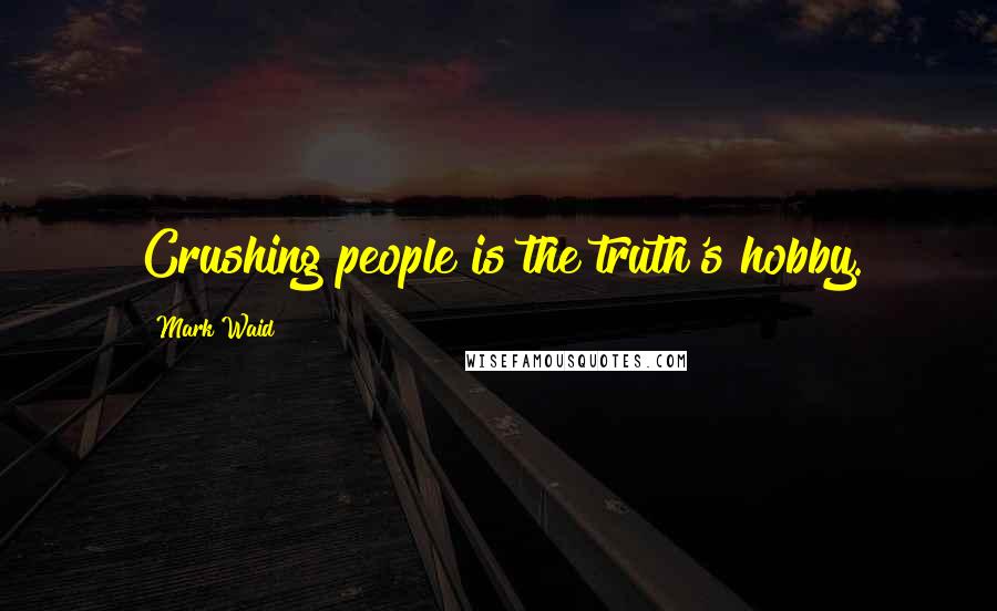 Mark Waid Quotes: Crushing people is the truth's hobby.