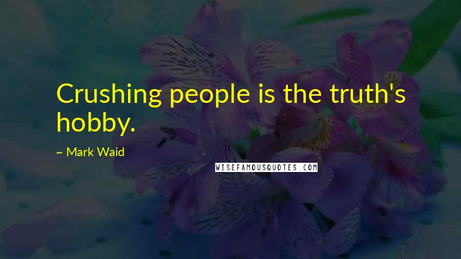 Mark Waid Quotes: Crushing people is the truth's hobby.