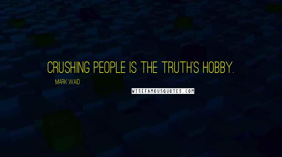 Mark Waid Quotes: Crushing people is the truth's hobby.